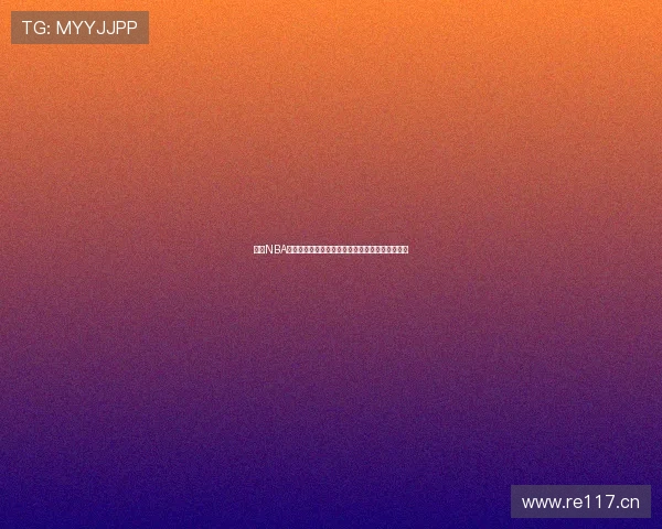 腾讯NBA小仙深度解析最新赛季精彩瞬间与球星动态全记录